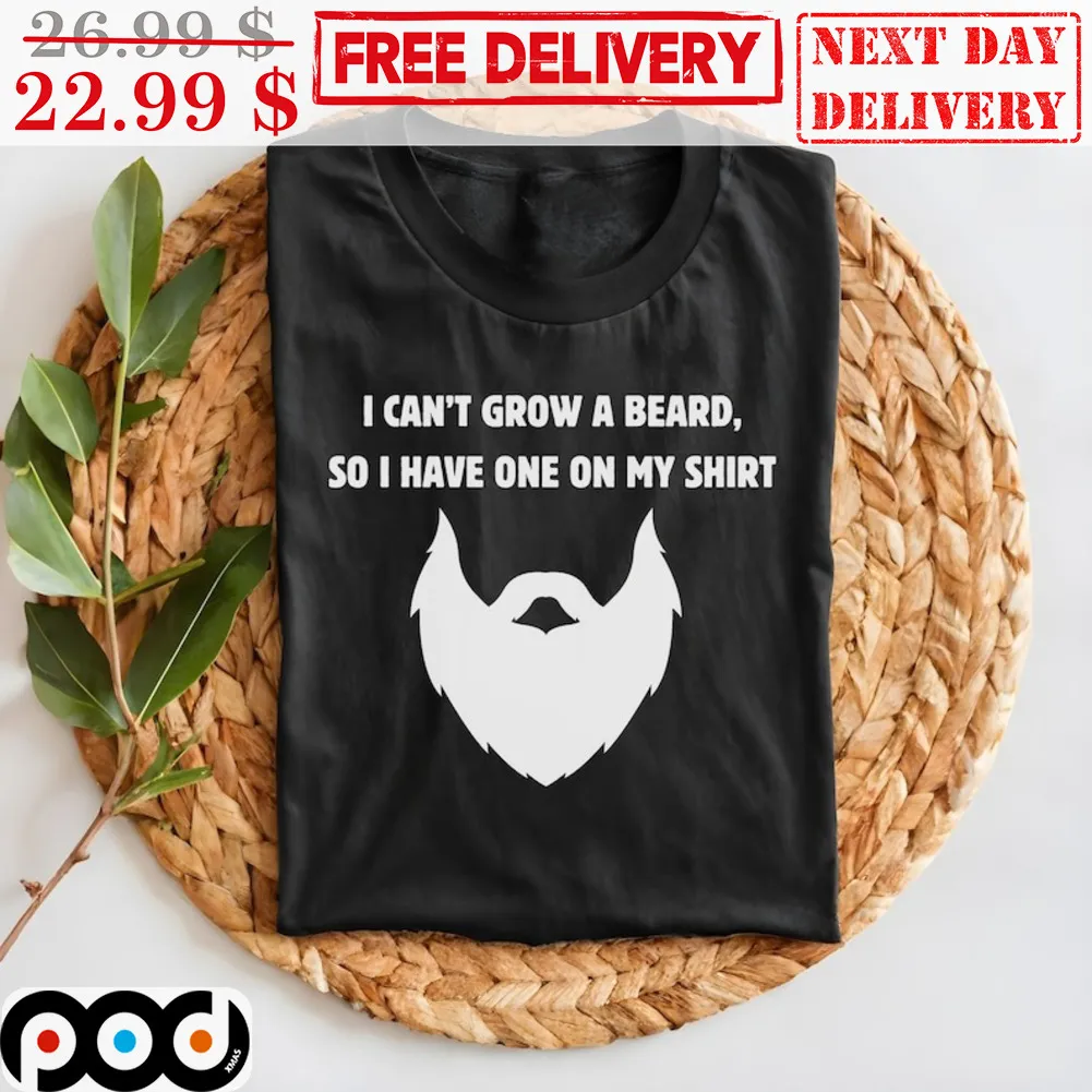 I Can't Grow A Beared So I Have One On My Shirt