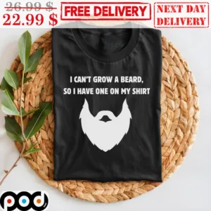 I Can't Grow A Beared So I Have One On My Shirt
