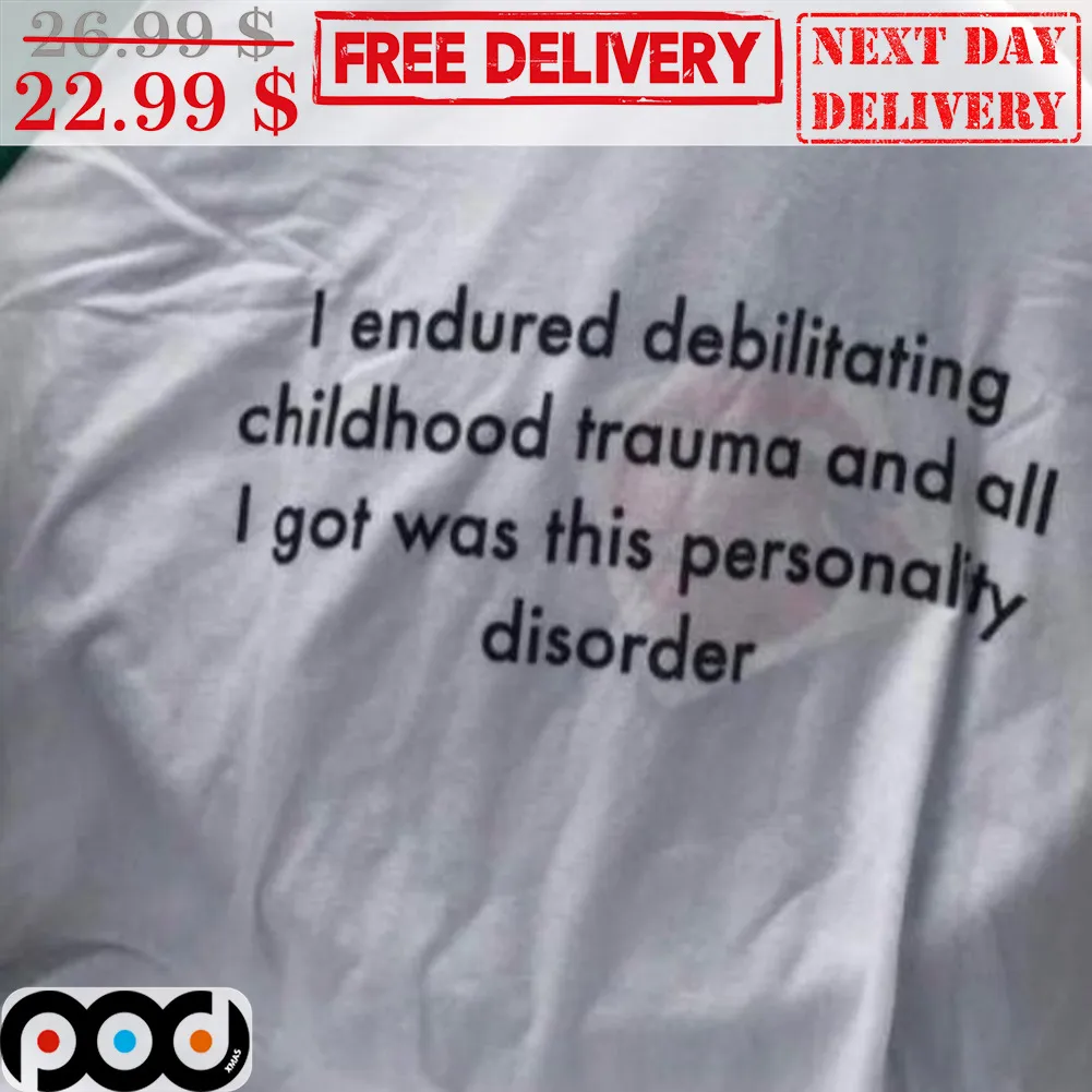 I Endured Debilitating Childhood Trauma And All I Got Was This Personality Disorder Shirt