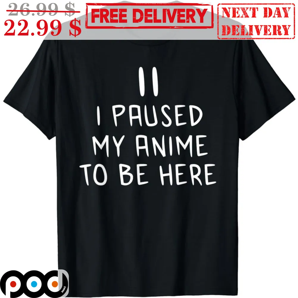 I Paused My Anime To Be Here Shirt