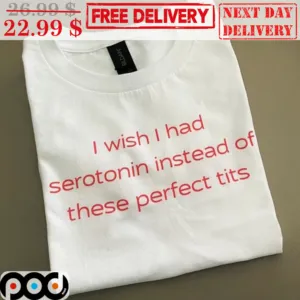 I Wish I Had Serotonin Instead Of These Perfect Tits Shirt