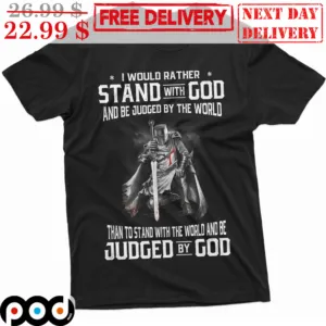 I Would Rather Stand With God And Be Judged By The World Shirt