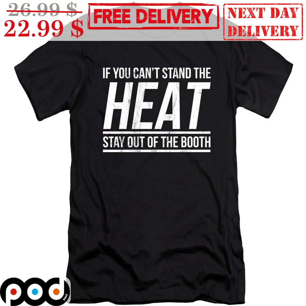 If You Can't Stand The Heat Stay Out Of The Booth Shirt