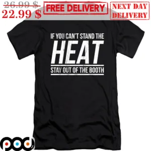 If You Can't Stand The Heat Stay Out Of The Booth Shirt