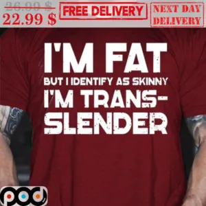 I'm Fat But I Identify As Skinny I'm Trans-slender Shirt