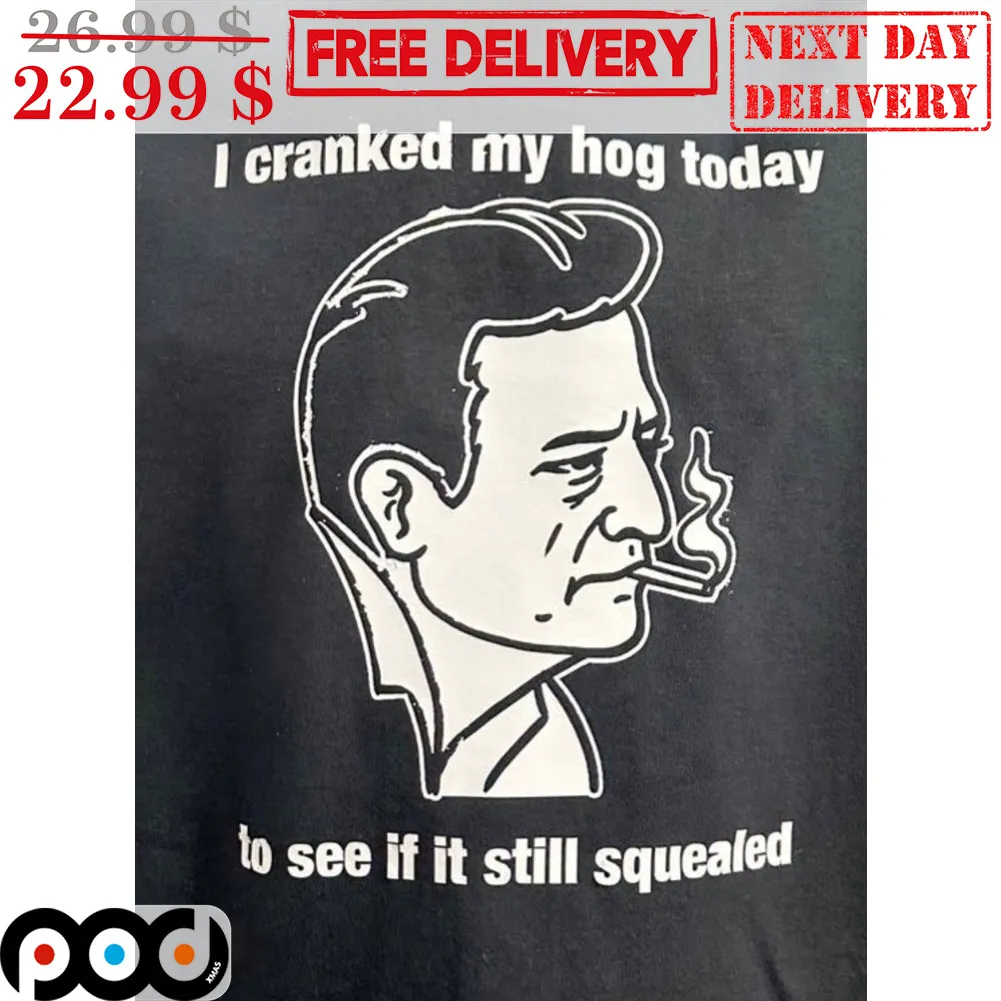 I Cranked My Hog Today To See If It Still Squealed Shirt