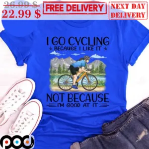 I Go Cycling Not Because I'm Good At It Shirt