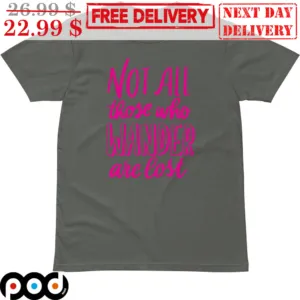 Not All Those Who Wander Are Lost Shirt