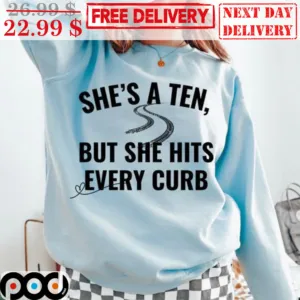 She's A Ten But She Hits Every Curb Shirt