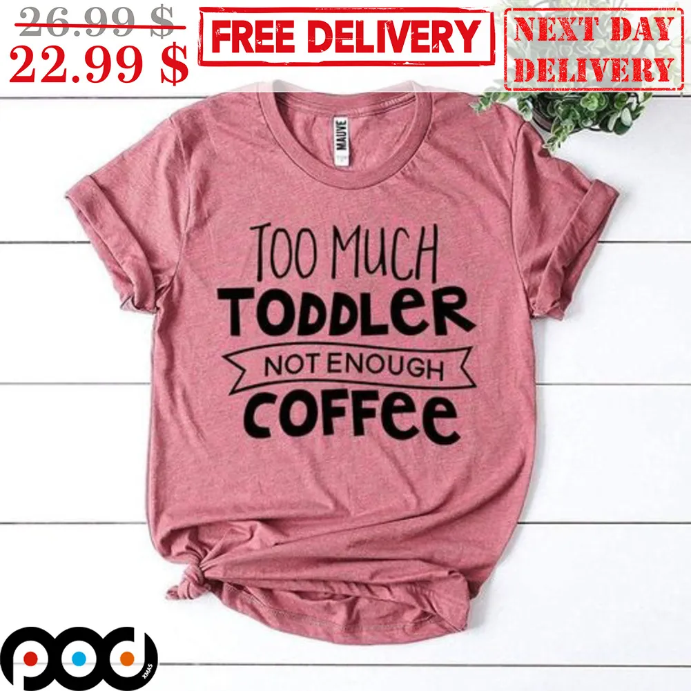 Too Much Toddler Not Enough Coffee Shirt