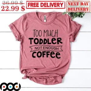 Too Much Toddler Not Enough Coffee Shirt