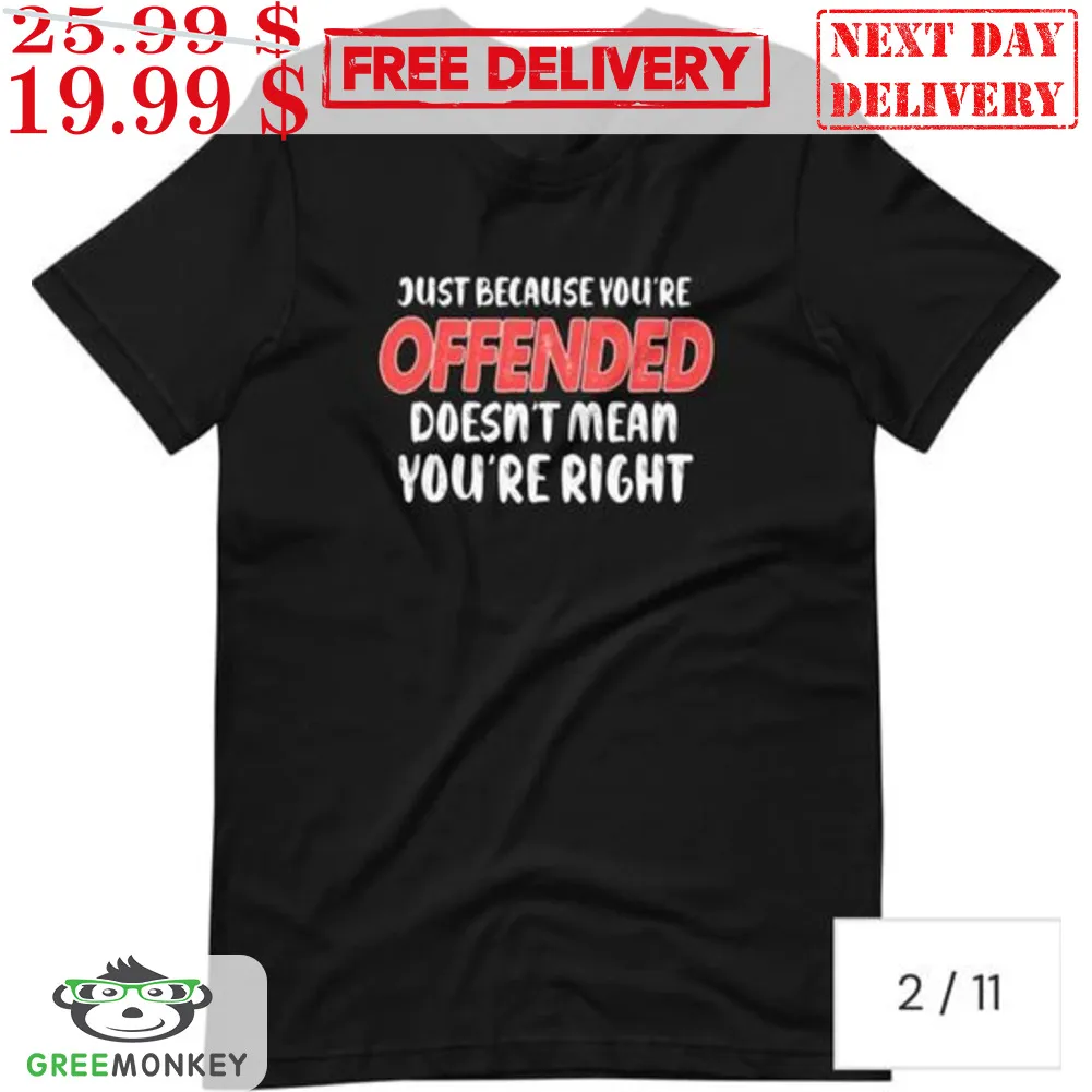 Just Because You're Offended Doesn't Mean You're Right Shirt