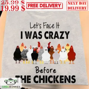 Let's Face It I Was Crazy Before The Chickens Shirt