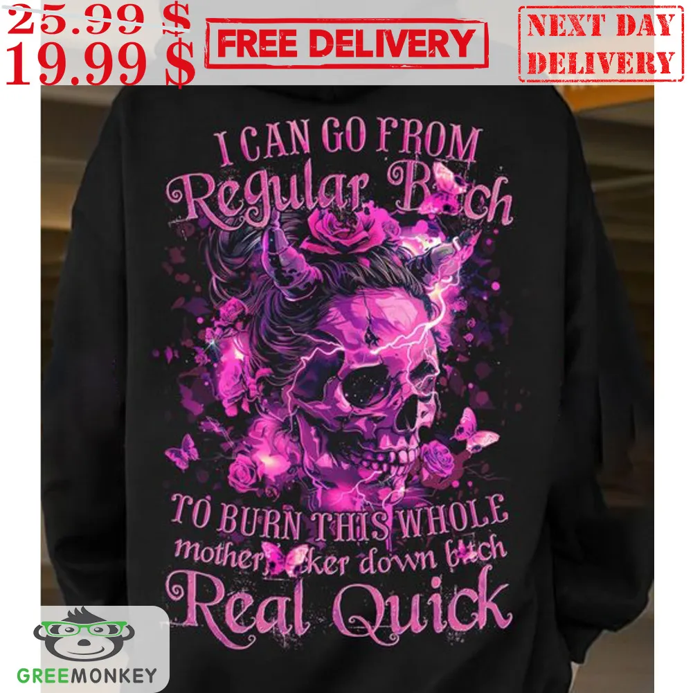 Skull I Can Go From Regular Bitch To Burn This Whole Motherfucker Down Bitch Real Quick Shirt
