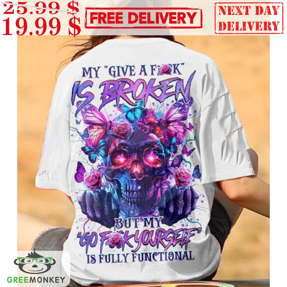 Skull My Give A Fuck Is Broken But My Go Fuck Yourself Is Fully Functional Shirt