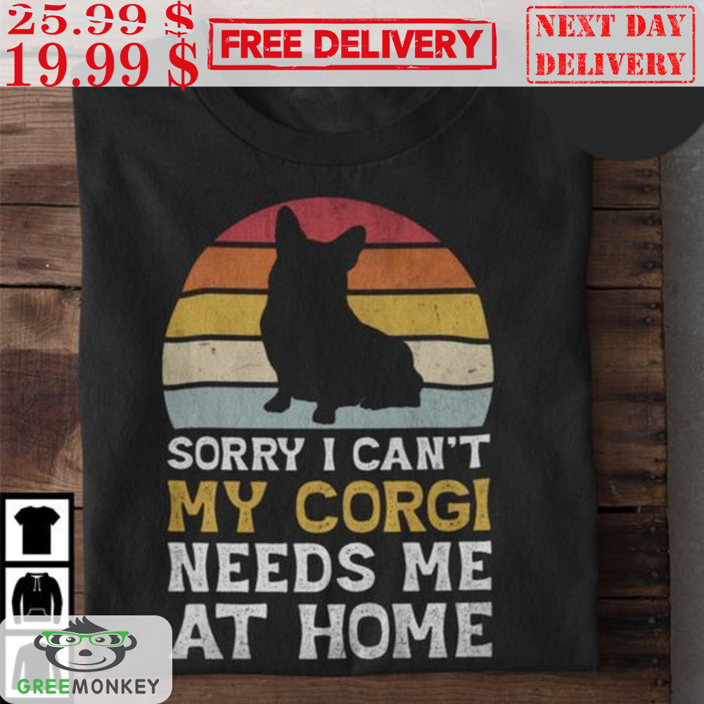 Sorry I Can't My Corgi Needs Me At Home Vintage Retro Shirt Sorry I Can't My Corgi Needs Me At Home Vintage Retro Shirt