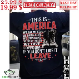 This Is America We Eat Meat We Drink Beer We Own Guns We Speak English We Love Freedom If You Don't Like It Leave Shirt
