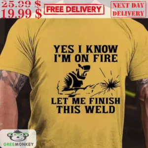 Yes I Know I'm On Fire Let Me Finish This Weld Shirt