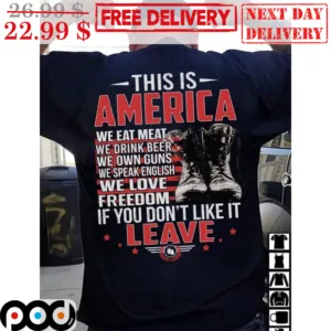 This Is America We Eat Meat We Drink Beer We Own Guns We Speak English We Love Freedom If You Don't Like It Leave Shirt