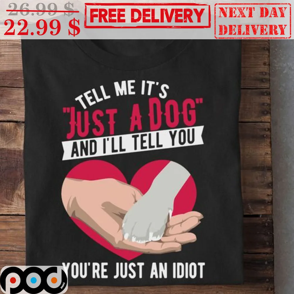 Tell Me It's Just A Dog And I'll Tell You You're Just An Idiot Shirt