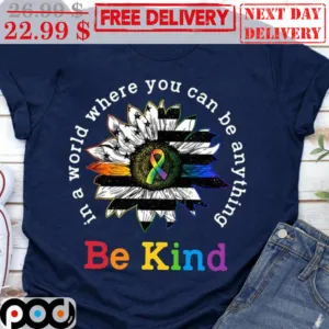 Sunflower In A World Where You Can Be Anything Be Kind Shirt