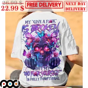 Skull My Give A Fuck Is Broken But My Go Fuck Yourself Is Fully Functional Shirt