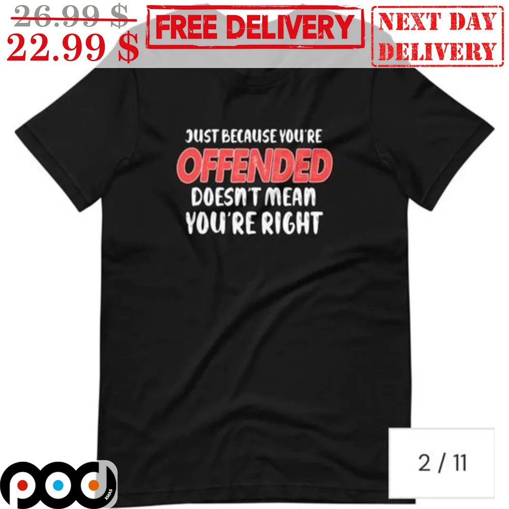 Just Because You're Offended Doesn't Mean You're Right Shirt