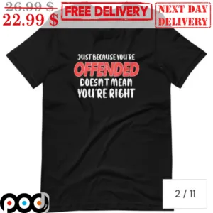 Just Because You're Offended Doesn't Mean You're Right Shirt