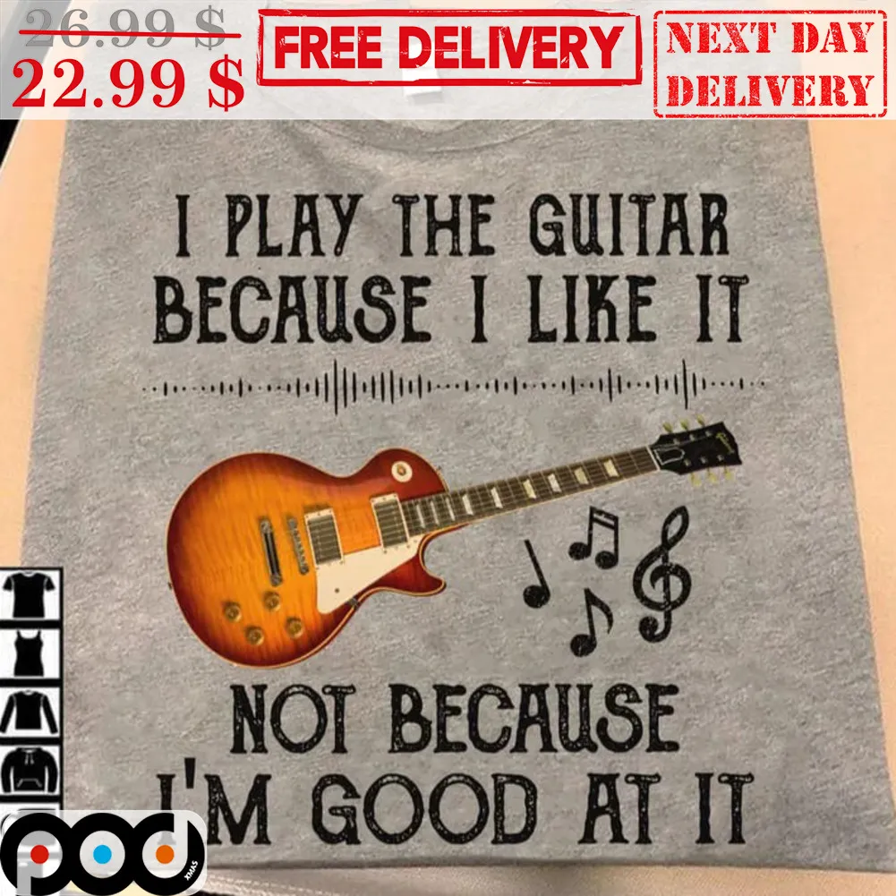 I Play The Guitar Because I Like It Not Because I'm Good At It Shirt