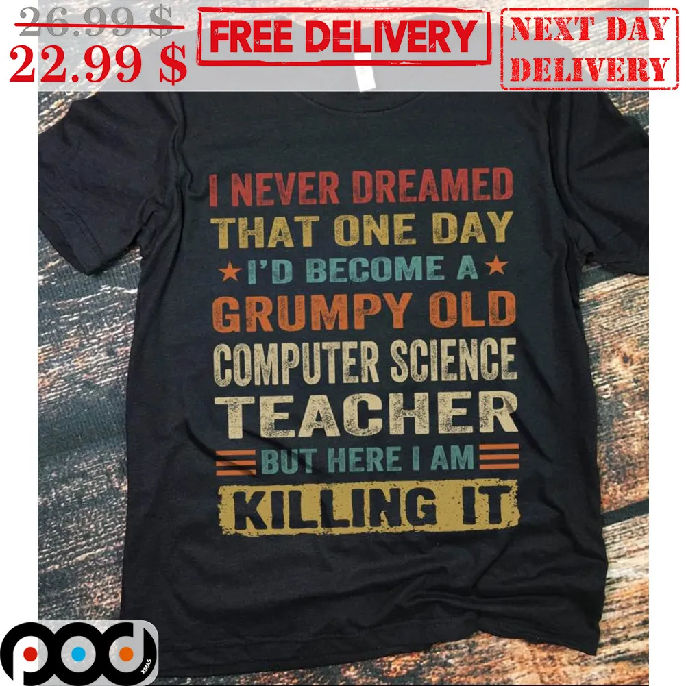 I Never Dreamed That One Day I'd Become A Grumpy Old Computer Science Teacher But Here I Am Killing It Shirt
