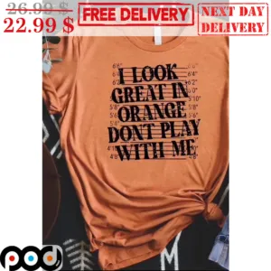 I Look Great In Orange Don't Play With Me Shirt