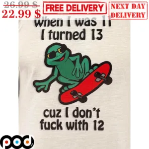 Frog When I Was 11 I Turned 13 Cuz I Don't Fuck With 12 Shirt