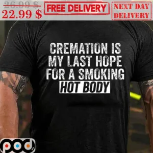 Cremation Is My Last Hope For A Smoking Hot Body Shirt