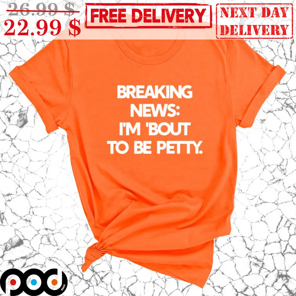 Breaking News I'm Bout To Be Petty Shirt