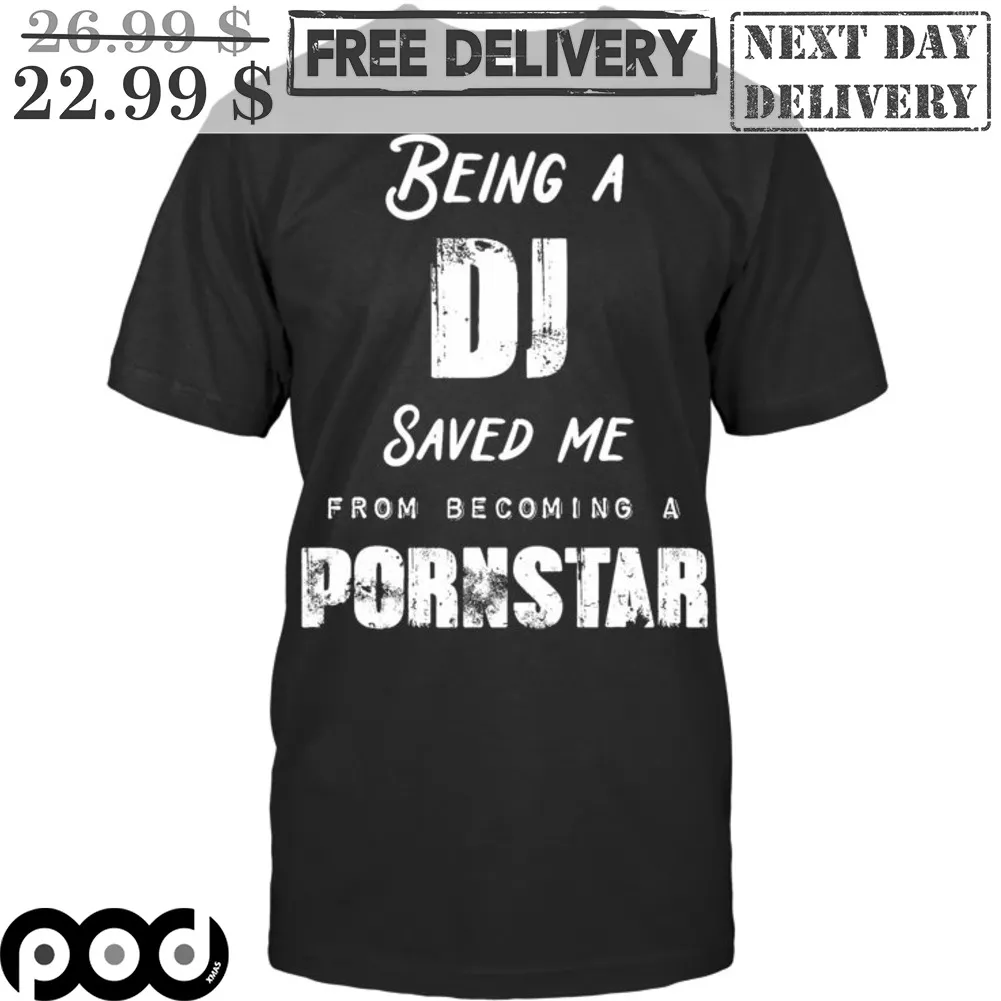 Being A DJ Saved Me From Becoming A Pornstar Shirt