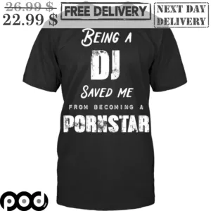 Being A DJ Saved Me From Becoming A Pornstar Shirt