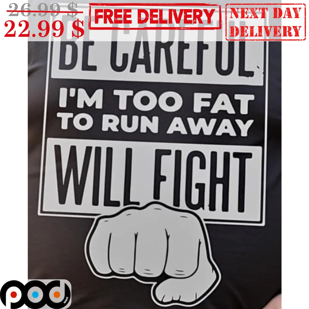 Be Careful I'm Too Fat To Run Away Will Fight Shirt