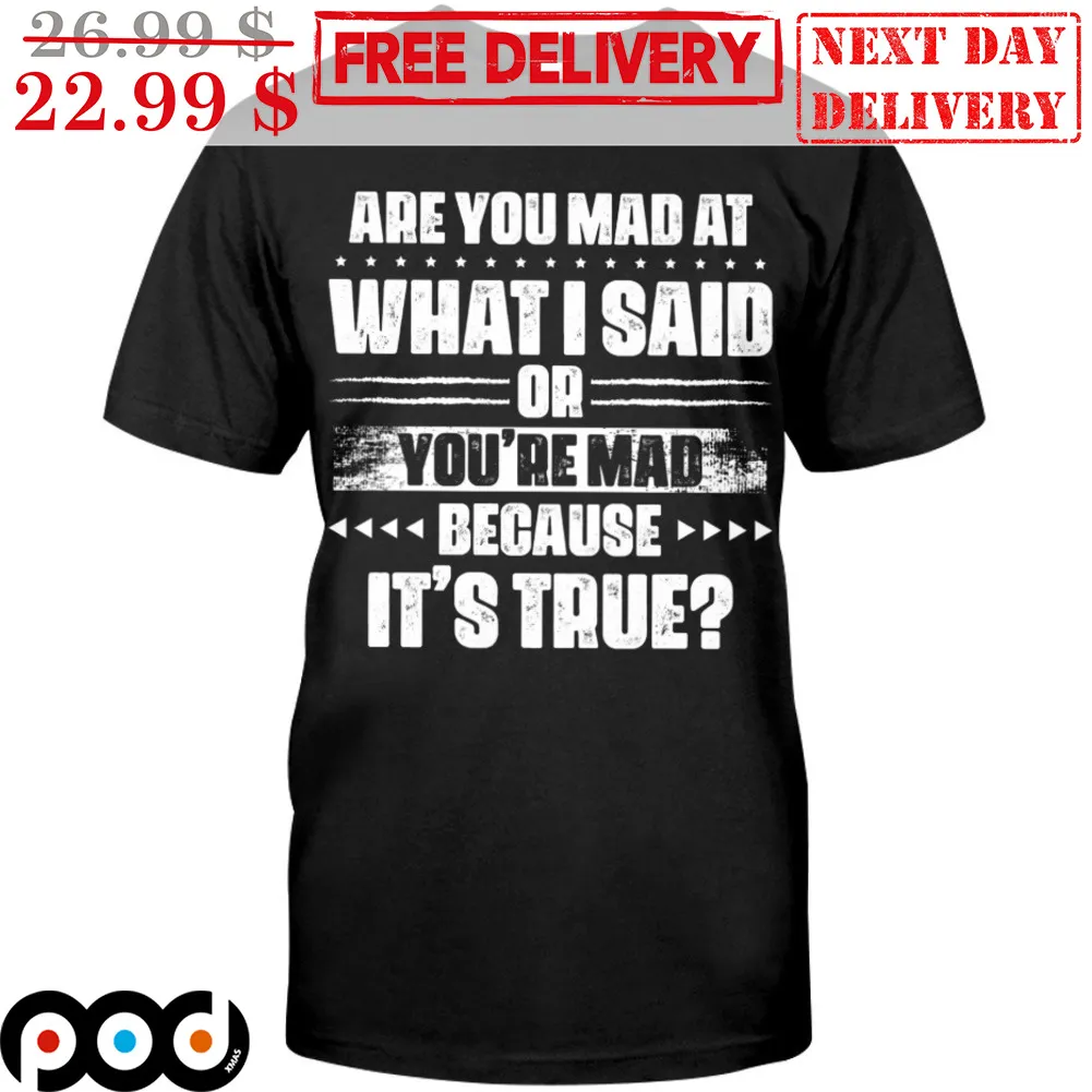 Are You Mad At What I Said Or You're Mad Because It's True Shirt