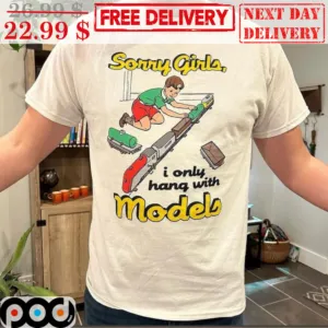 Sorry Girls I Only Hang With Models Shirt