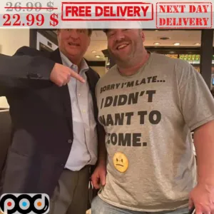 Sorry I'm Late I Didn't Want To Come Shirt