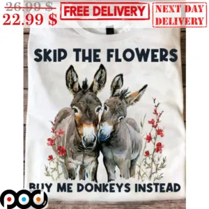 Skip The Flowers Buy Me Donkeys Instead Shirt
