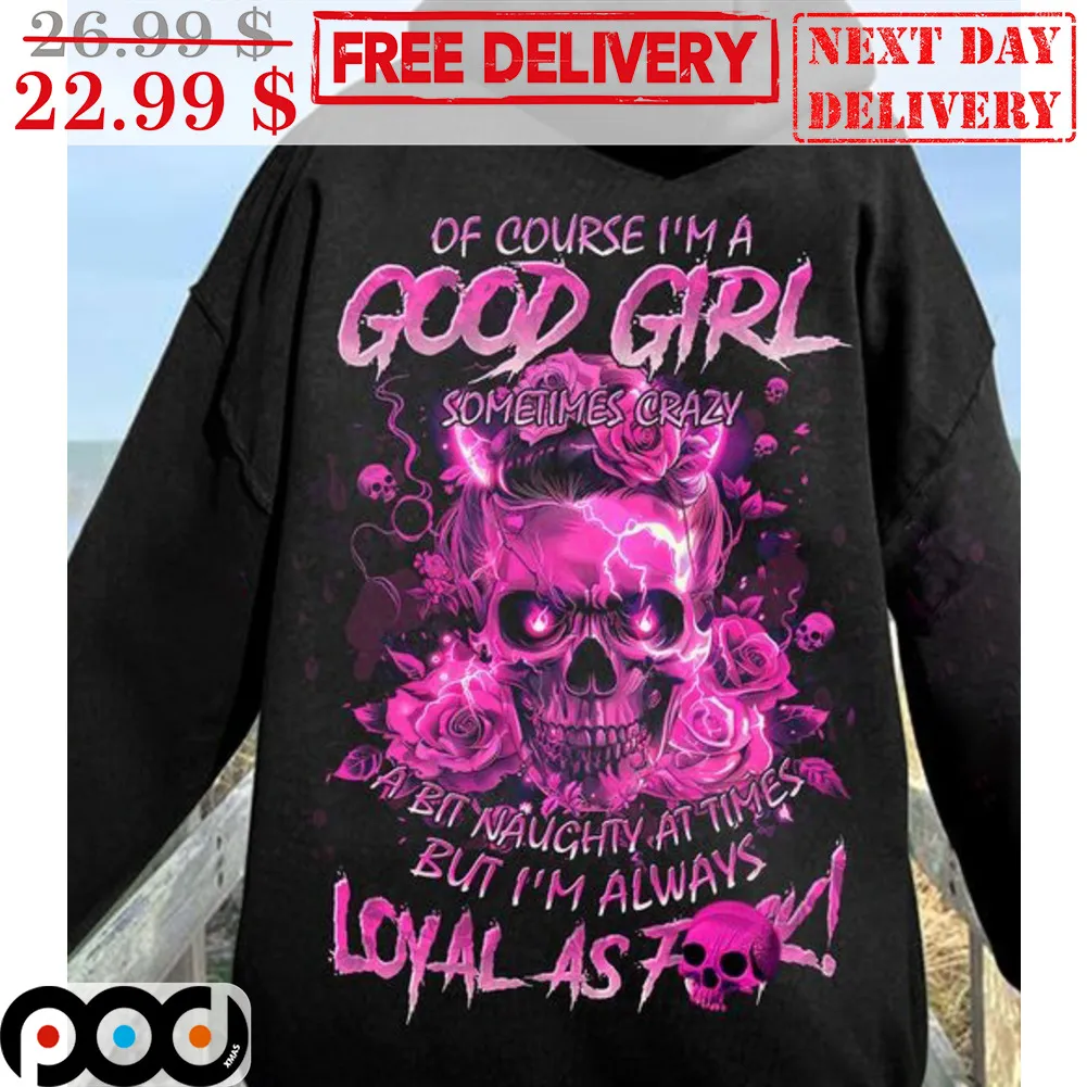 OF Course I'm A Good Girl Sometimes Crazy A Bit Naughty At Times But I'm Always Shirt