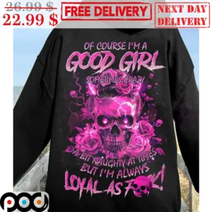 OF Course I'm A Good Girl Sometimes Crazy A Bit Naughty At Times But I'm Always Shirt