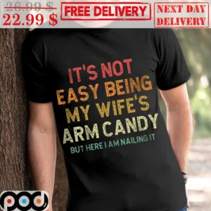 It's Not Easy Being My Wife's Arm Candy But Here I Am Nailing It Shirt