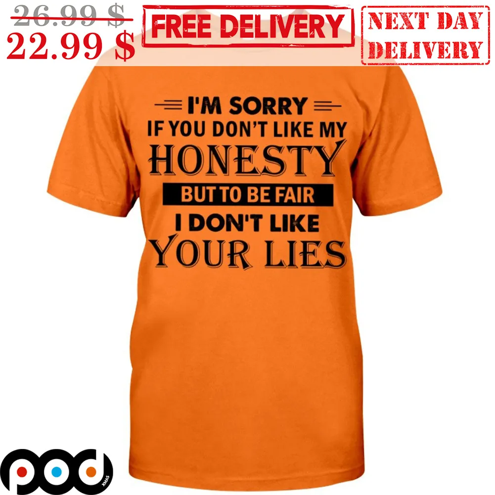I'm Sorry If You Don't Like My Honesty But To Be Fair I Don't Like Your Lies Shirt