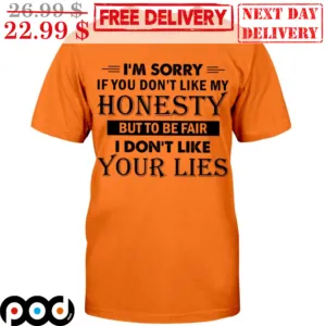 I'm Sorry If You Don't Like My Honesty But To Be Fair I Don't Like Your Lies Shirt