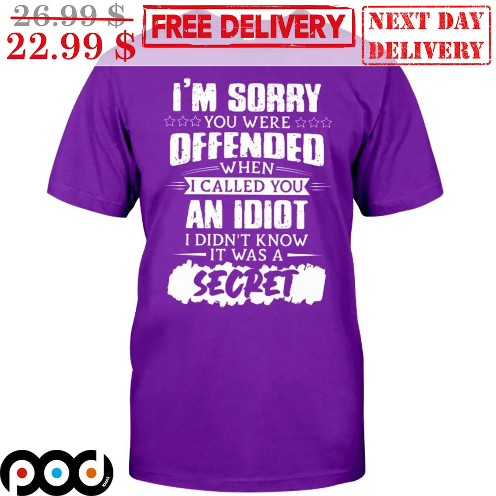 I'm Sorry You Were Offended When I Called You An Idiot I Didn't Know It Was A Secret Shirt