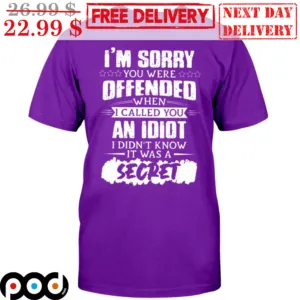 I'm Sorry You Were Offended When I Called You An Idiot I Didn't Know It Was A Secret Shirt