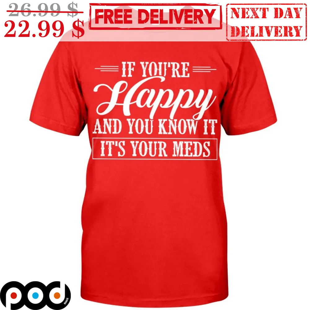 If You're Happy And You Know It It's Your Meds Shirt