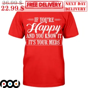 If You're Happy And You Know It It's Your Meds Shirt